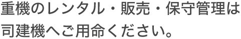 重機のレンタル・販売・保守管理は司建機へご用命ください。